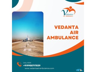 Take Vedanta Air Ambulance in Delhi with Specialist Medical Team